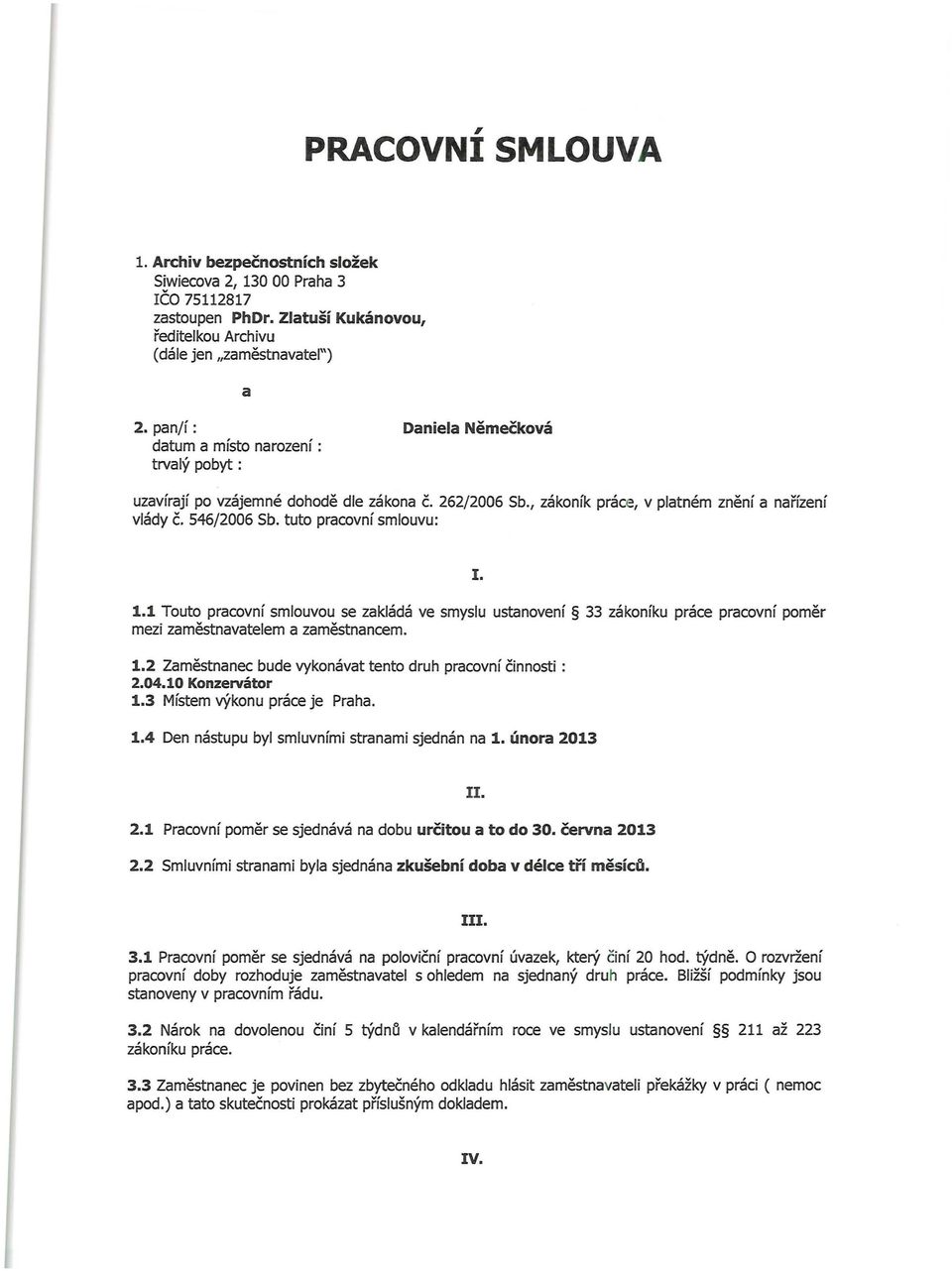 tuto pracovní smlouvu: I. 1.1 Touto pracovní smlouvou se zakládá ve smyslu ustanovení 33 zákoníku práce pracovní pom ěr mezi za městnavate lem a zaměstna nce m. 1.2 Zaměstnanec bude vykonávat tento druh pracovní či n nosti : 2.