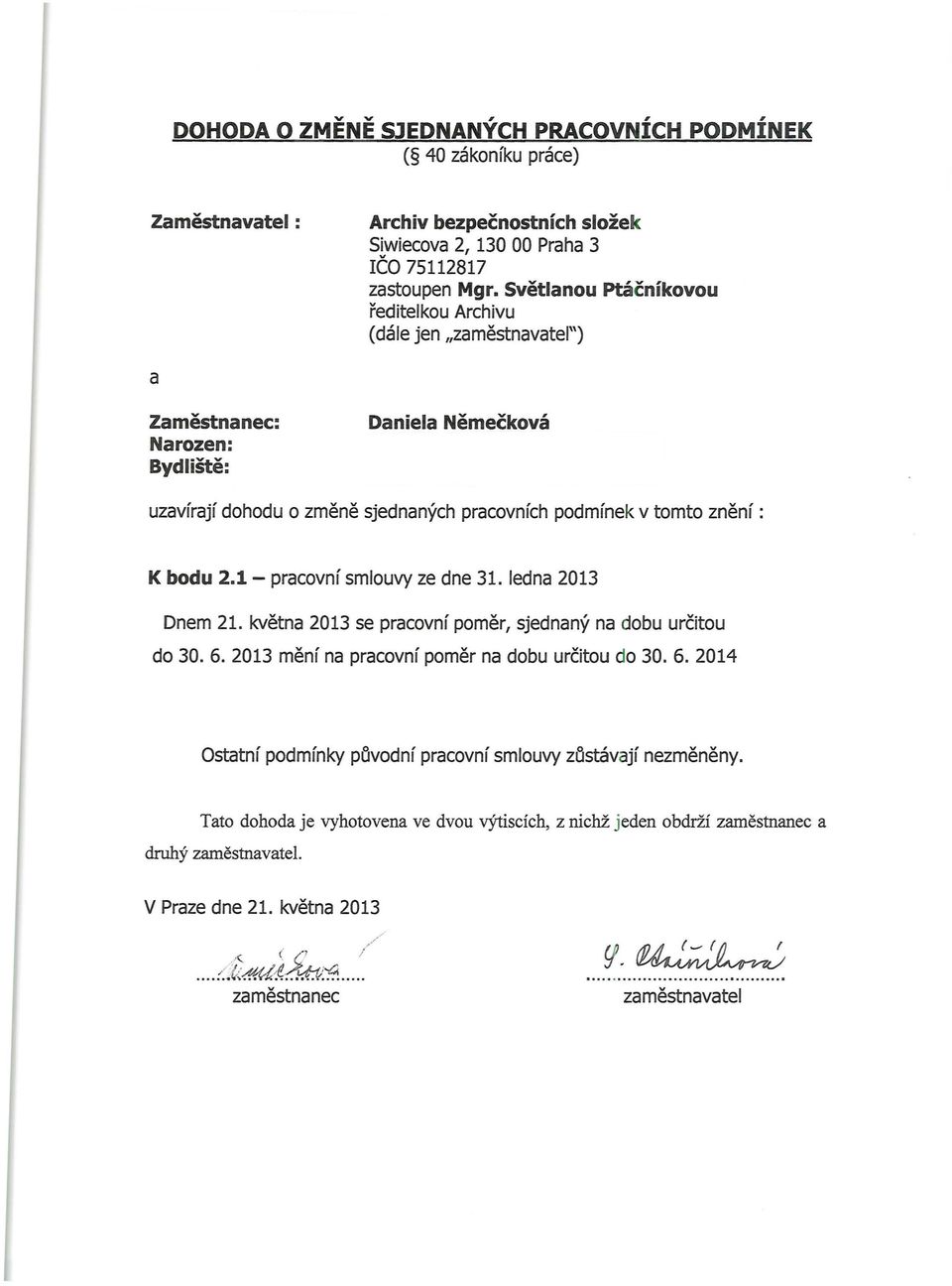 bodu 2.1- pracovní smlouvy ze dne 31. ledna 2013 Dnem 21. května 2013 se pracovní poměr, sjednaný na dobu určitou do 30. 6. 2013 mění na pracovní poměr na dobu určitou do 30. 6. 2014 Ostatní podmínky původní pracovní smlouvy zůstávají nezměněny.