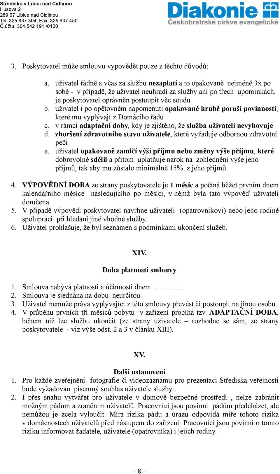 uživatel i po opětovném napomenutí opakovaně hrubě poruší povinnosti, které mu vyplývají z Domácího řádu c. v rámci adaptační doby, kdy je zjištěno, že služba uživateli nevyhovuje d.