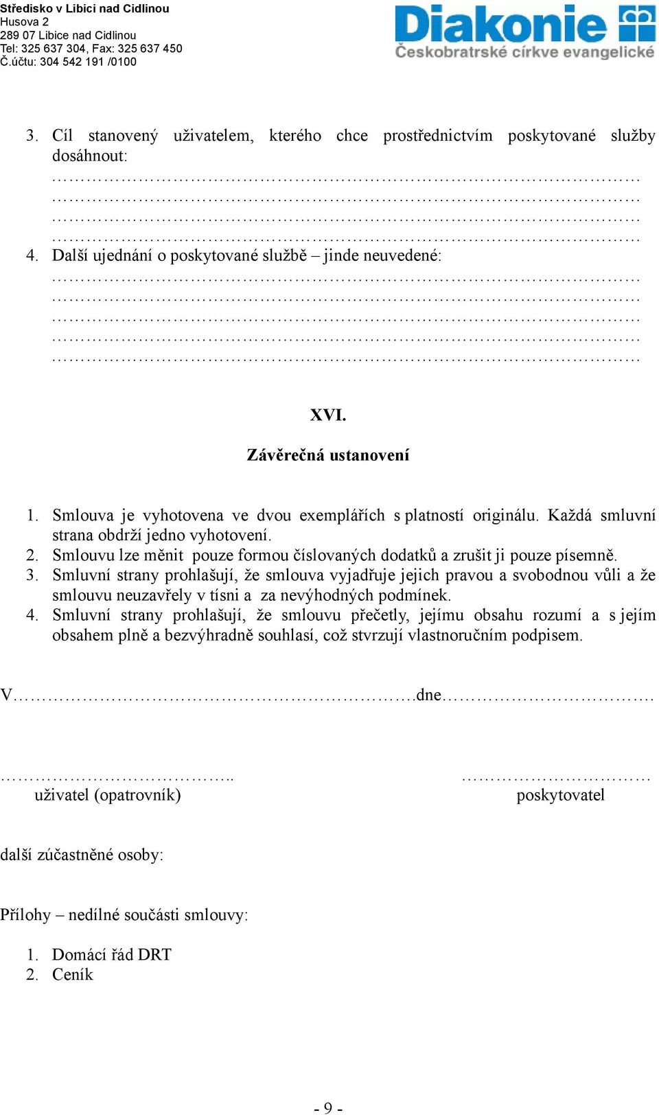 Smluvní strany prohlašují, že smlouva vyjadřuje jejich pravou a svobodnou vůli a že smlouvu neuzavřely v tísni a za nevýhodných podmínek. 4.