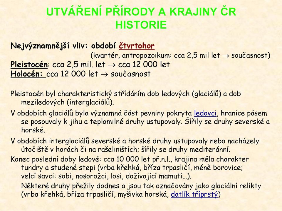 V obdobích glaciálů byla významná část pevniny pokryta ledovci, hranice pásem se posouvaly k jihu a teplomilné druhy ustupovaly. Šířily se druhy severské a horské.