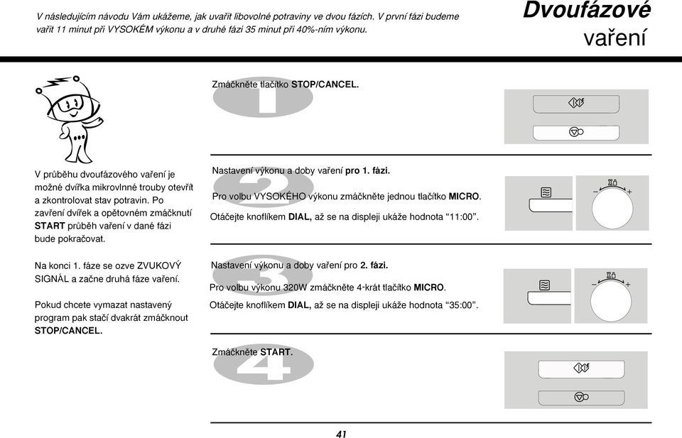 Po zavfiení dvífiek a opûtovném zmáãknutí START prûbûh vafiení v dané fázi bude pokraãovat. Nastavení v konu a doby vafiení pro 1. fázi. Pro volbu VYSOKÉHO v konu zmáãknûte jednou tlaãítko MICRO.