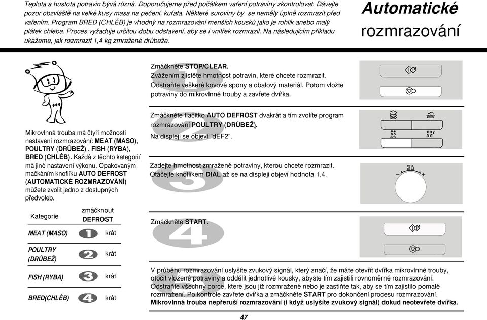 Proces vyïaduje urãitou dobu odstavení, aby se i vnitfiek rozmrazil. Na následujícím pfiíkladu ukáïeme, jak rozmrazit 1,4 kg zmraïené drûbeïe. Automatické rozmrazování Zmáãknûte STOP/CLEAR.