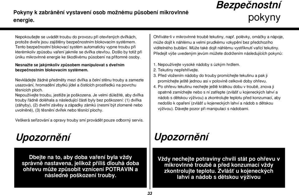 Tento bezpeãnostní blokovací systém automaticky vypne troubu pfii kterémkoliv zpûsobu vafiení jakmile se dvífika otevfiou.