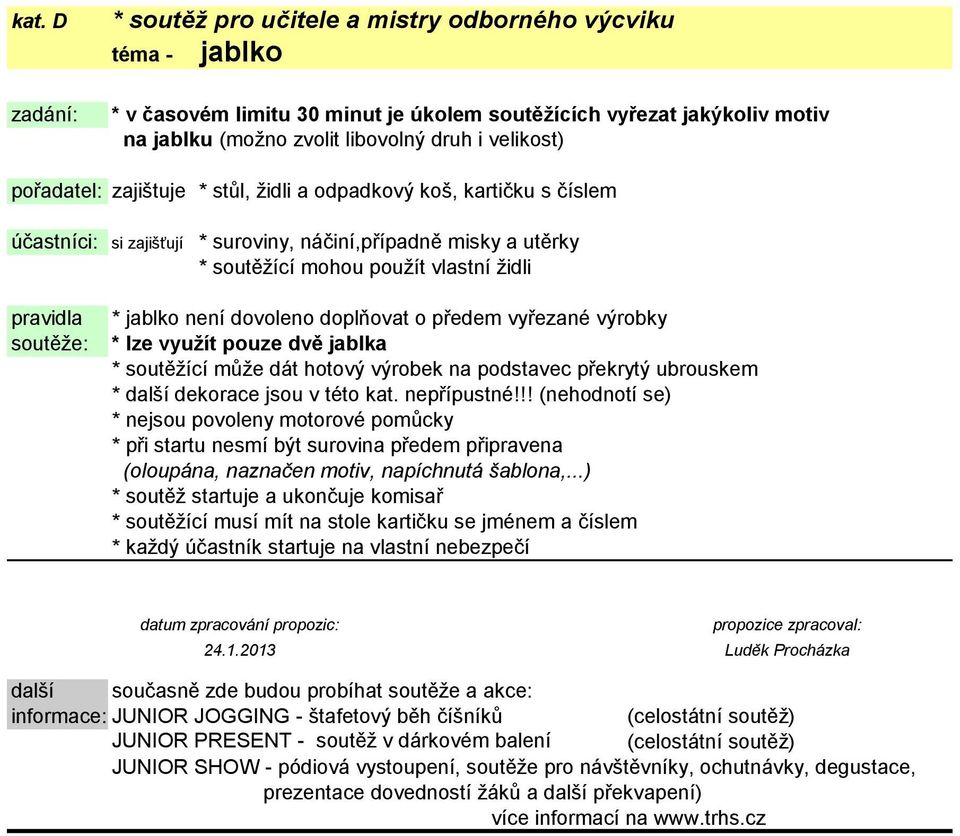 soutěže: * jablko není dovoleno doplňovat o předem vyřezané výrobky * lze využít pouze dvě jablka * soutěžící může dát hotový výrobek na podstavec překrytý ubrouskem * další dekorace jsou v této kat.