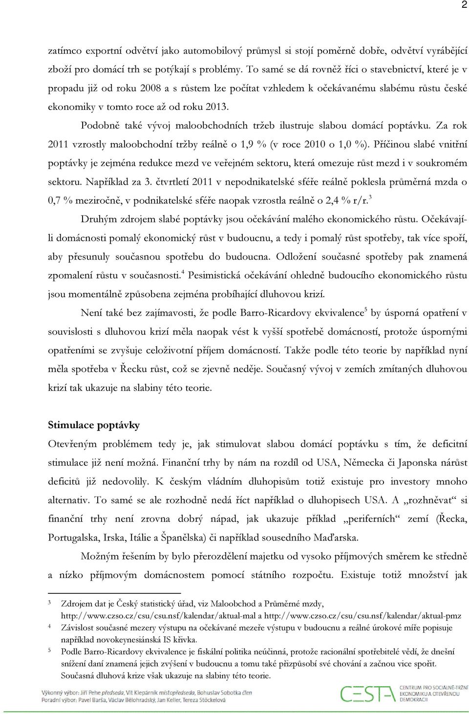 Podobně také vývoj maloobchodních tržeb ilustruje slabou domácí poptávku. Za rok 2011 vzrostly maloobchodní tržby reálně o 1,9 % (v roce 2010 o 1,0 %).