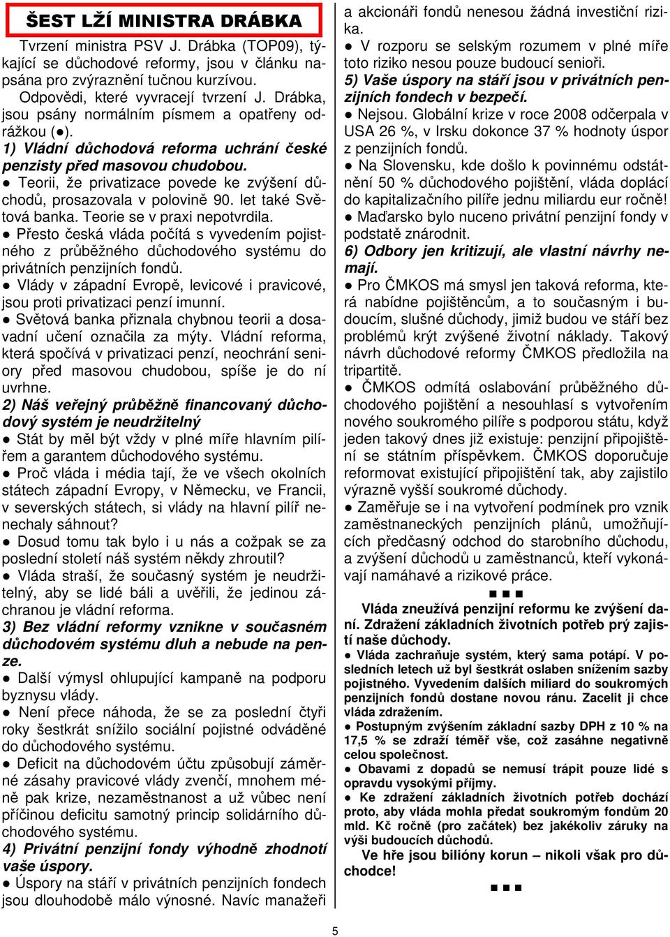 Teorii, že privatizace povede ke zvýšení důchodů, prosazovala v polovině 90. let také Světová banka. Teorie se v praxi nepotvrdila.