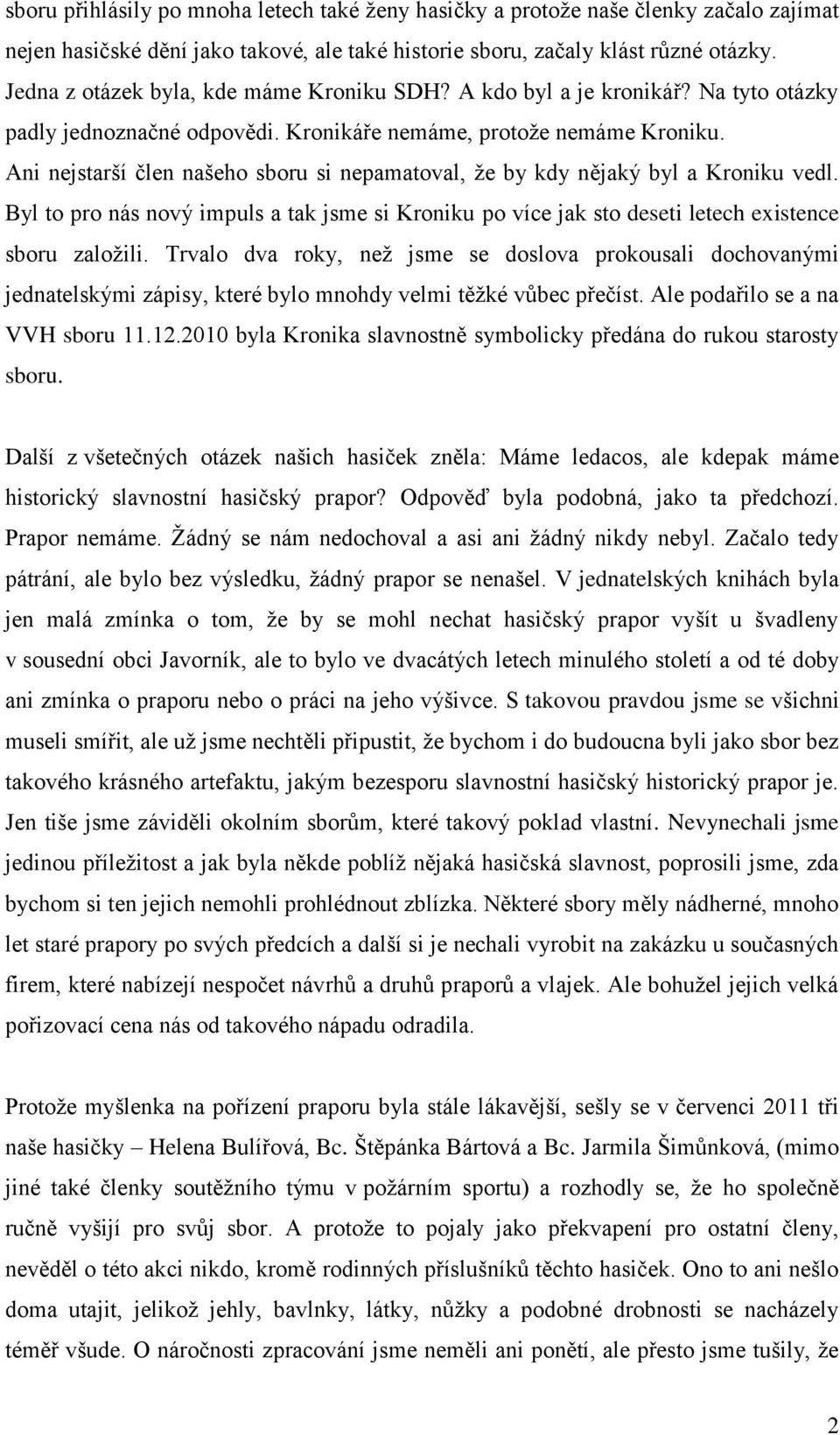 Ani nejstarší člen našeho sboru si nepamatoval, že by kdy nějaký byl a Kroniku vedl. Byl to pro nás nový impuls a tak jsme si Kroniku po více jak sto deseti letech existence sboru založili.