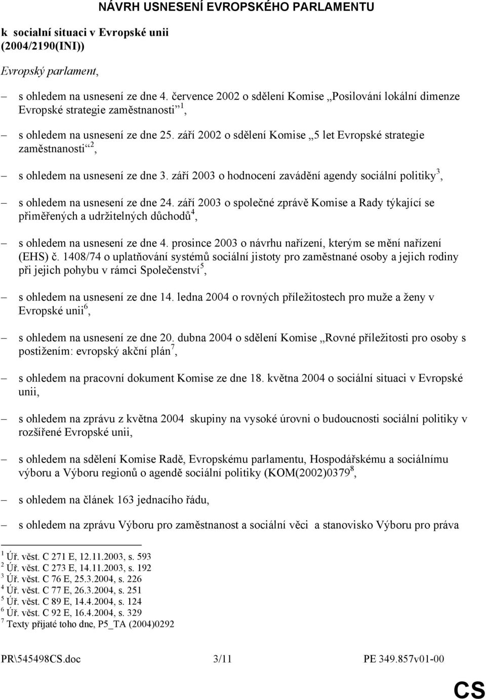 září 2002 o sdělení Komise 5 let Evropské strategie zaměstnanosti 2, s ohledem na usnesení ze dne 3. září 2003 o hodnocení zavádění agendy sociální politiky 3, s ohledem na usnesení ze dne 24.