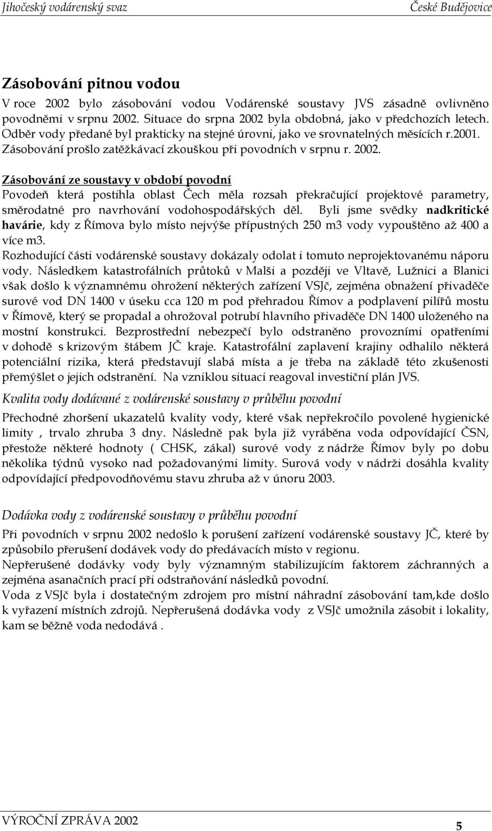 Zásobování ze soustavy v období povodní Povodeň která postihla oblast Čech měla rozsah překračující projektové parametry, směrodatné pro navrhování vodohospodářských děl.