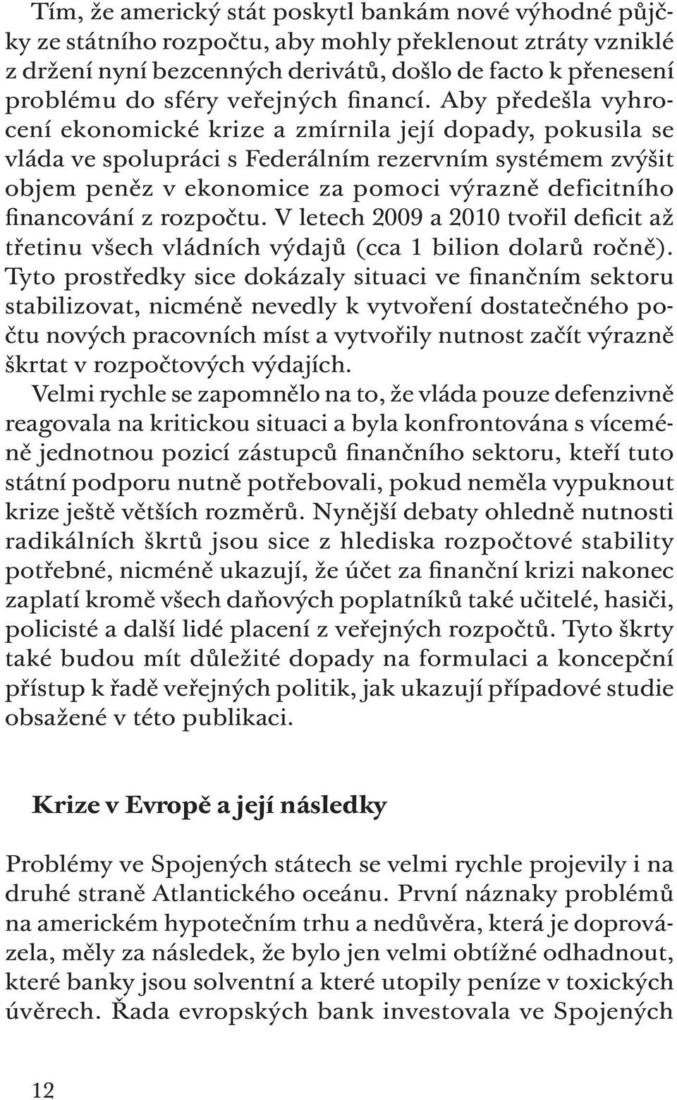 Aby předešla vyhrocení ekonomické krize a zmírnila její dopady, pokusila se vláda ve spolupráci s Federálním rezervním systémem zvýšit objem peněz v ekonomice za pomoci výrazně deficitního