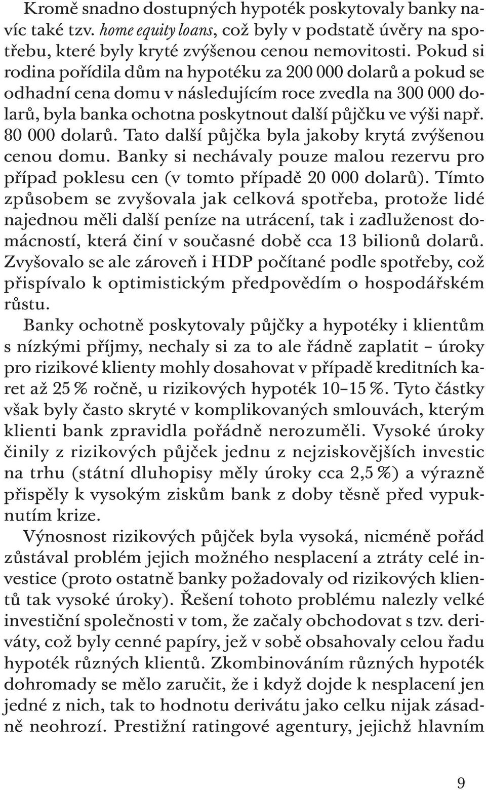 80 000 dolarů. Tato další půjčka byla jakoby krytá zvýšenou cenou domu. Banky si nechávaly pouze malou rezervu pro případ poklesu cen (v tomto případě 20 000 dolarů).