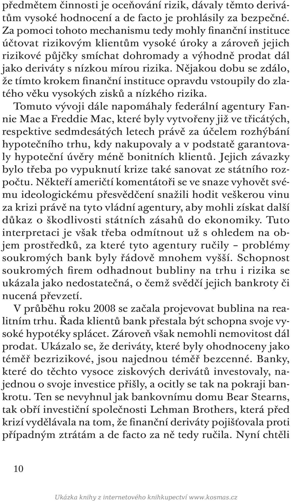 rizika. Nějakou dobu se zdálo, že tímto krokem finanční instituce opravdu vstoupily do zlatého věku vysokých zisků a nízkého rizika.