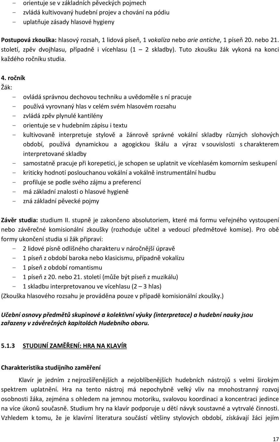 ročník - ovládá správnou dechovou techniku a uvědoměle s ní pracuje - používá vyrovnaný hlas v celém svém hlasovém rozsahu - zvládá zpěv plynulé kantilény - orientuje se v hudebním zápisu i textu -