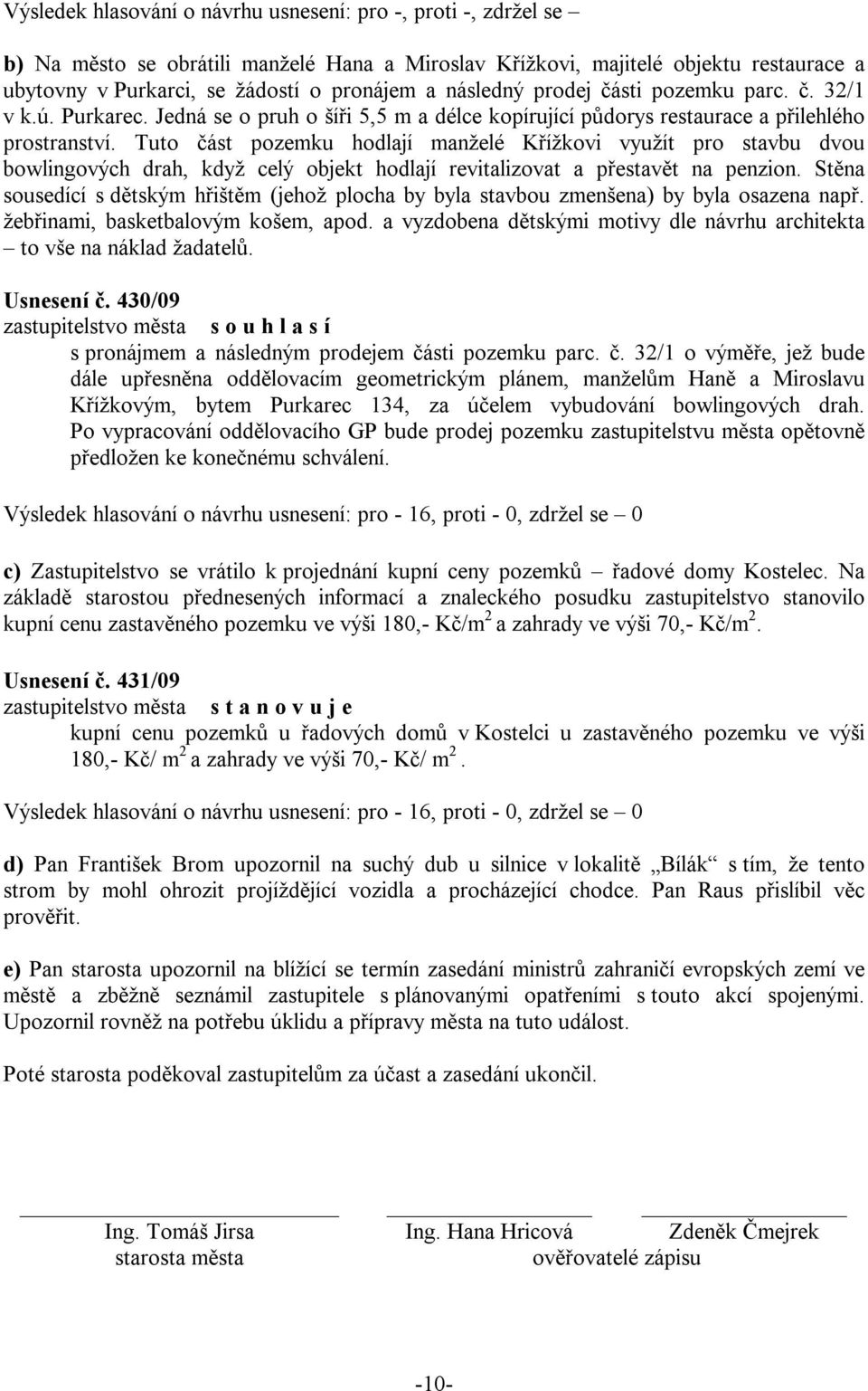 Tuto část pozemku hodlají manželé Křížkovi využít pro stavbu dvou bowlingových drah, když celý objekt hodlají revitalizovat a přestavět na penzion.