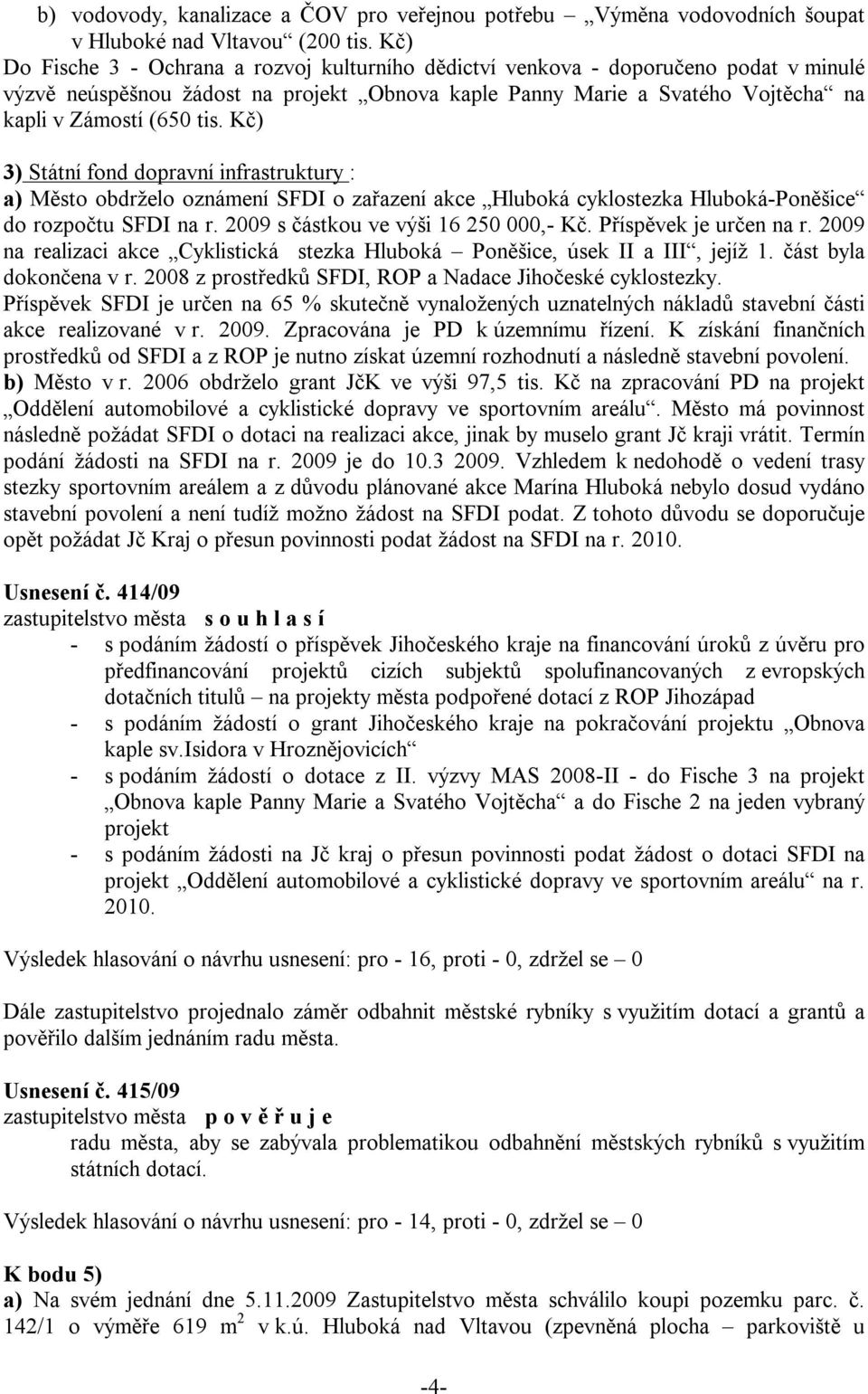 Kč) 3) Státní fond dopravní infrastruktury : a) Město obdrželo oznámení SFDI o zařazení akce Hluboká cyklostezka Hluboká-Poněšice do rozpočtu SFDI na r. 2009 s částkou ve výši 16 250 000,- Kč.