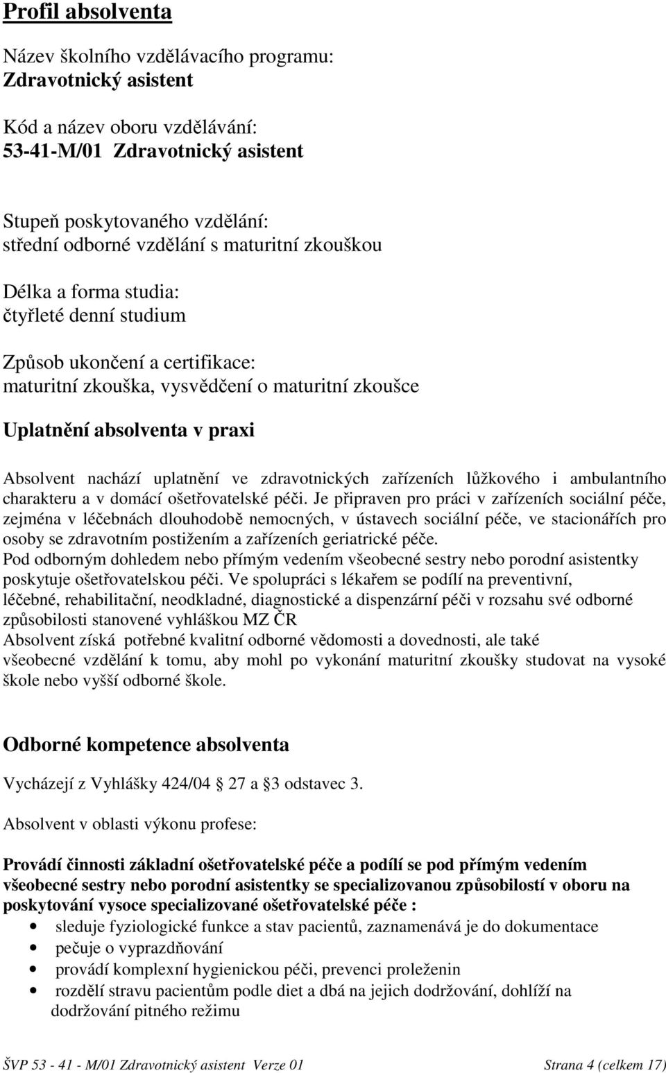 uplatnění ve zdravotnických zařízeních lůžkového i ambulantního charakteru a v domácí ošetřovatelské péči.