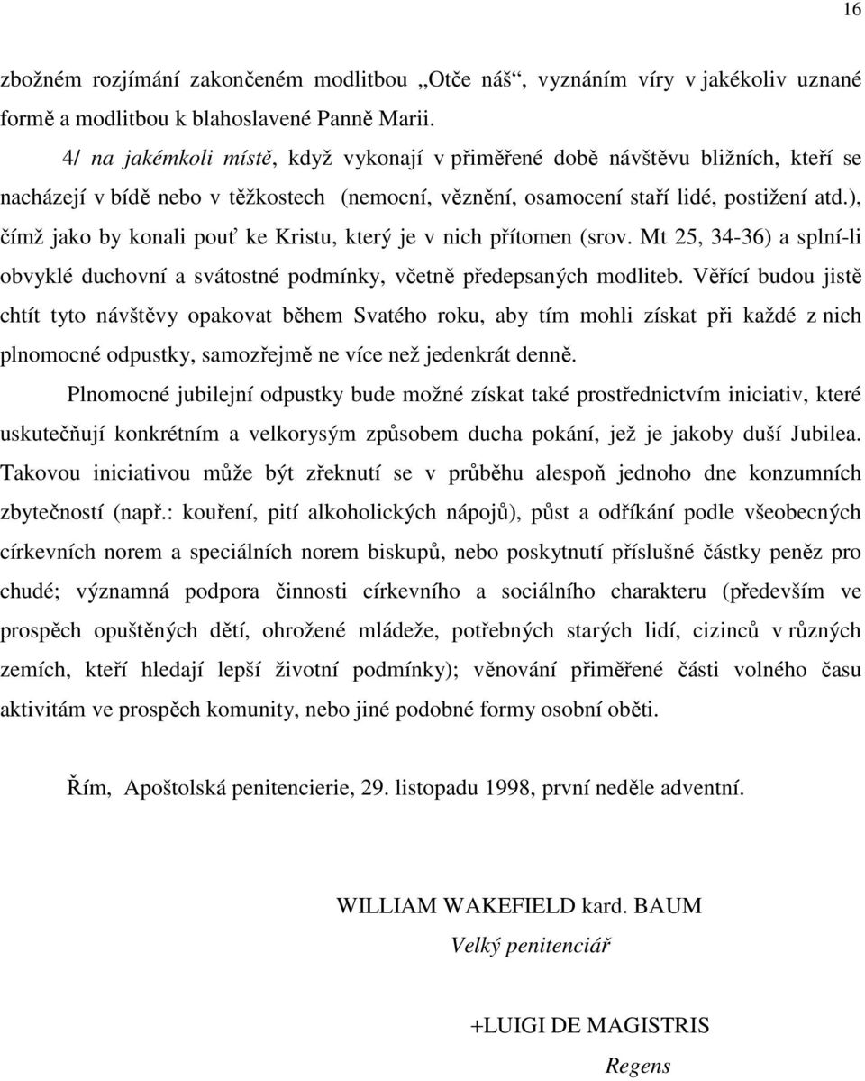 ), čímž jako by konali pouť ke Kristu, který je v nich přítomen (srov. Mt 25, 34-36) a splní-li obvyklé duchovní a svátostné podmínky, včetně předepsaných modliteb.