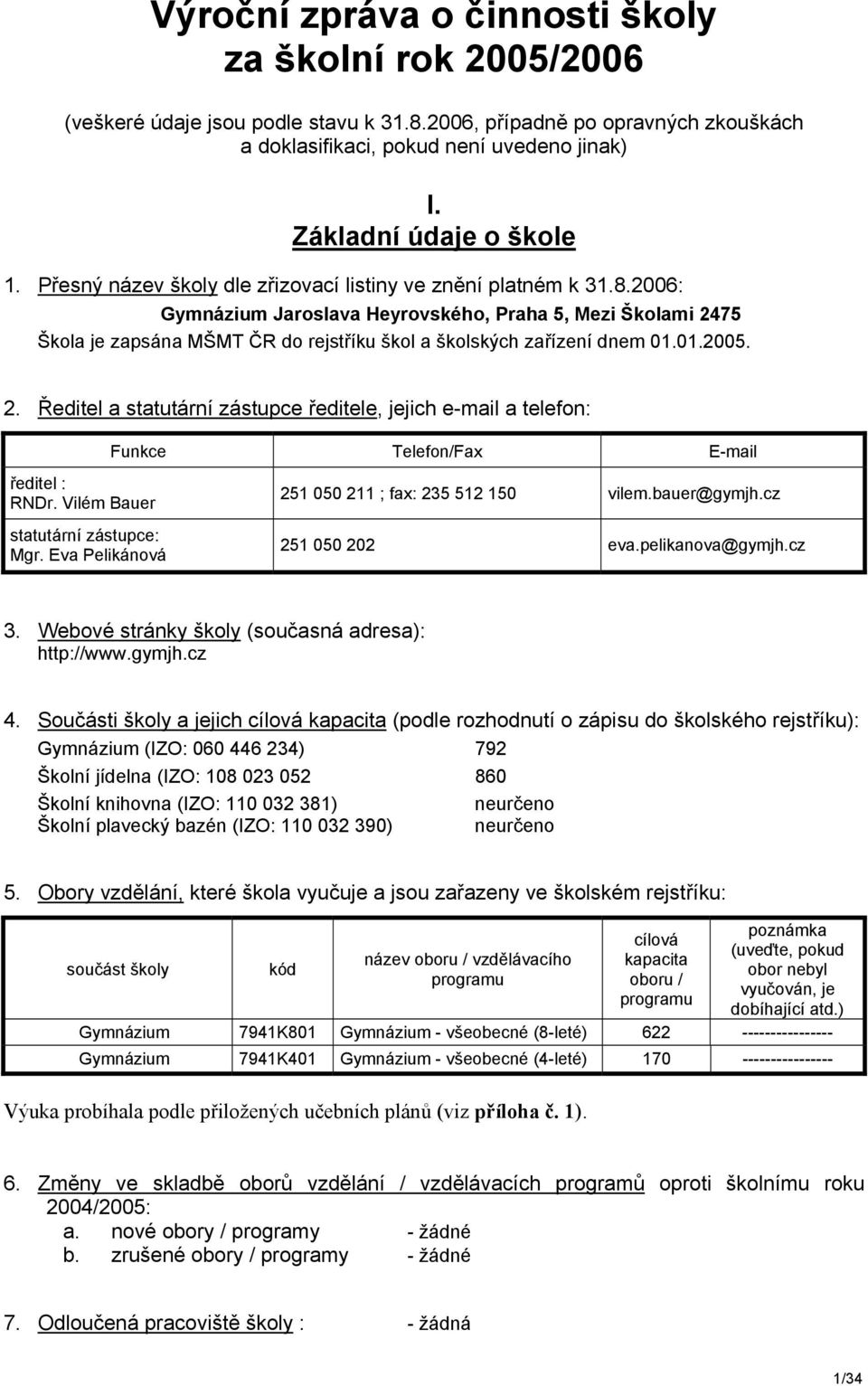 2006: Gymnázium Jaroslava Heyrovského, Praha 5, Mezi Školami 2475 Škola je zapsána MŠMT ČR do rejstříku škol a školských zařízení dnem 01.01.2005. 2. Ředitel a statutární zástupce ředitele, jejich e-mail a telefon: Funkce Telefon/Fax E-mail ředitel : RNDr.