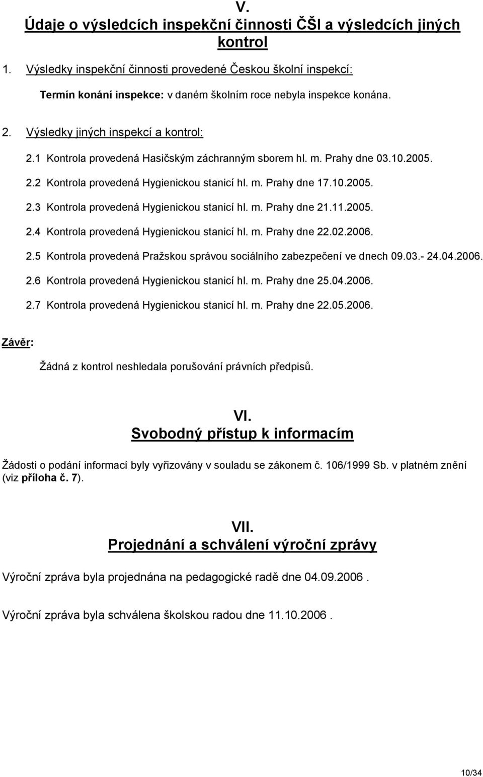 1 Kontrola provedená Hasičským záchranným sborem hl. m. Prahy dne 03.10.2005. 2.2 Kontrola provedená Hygienickou stanicí hl. m. Prahy dne 17.10.2005. 2.3 Kontrola provedená Hygienickou stanicí hl. m. Prahy dne 21.