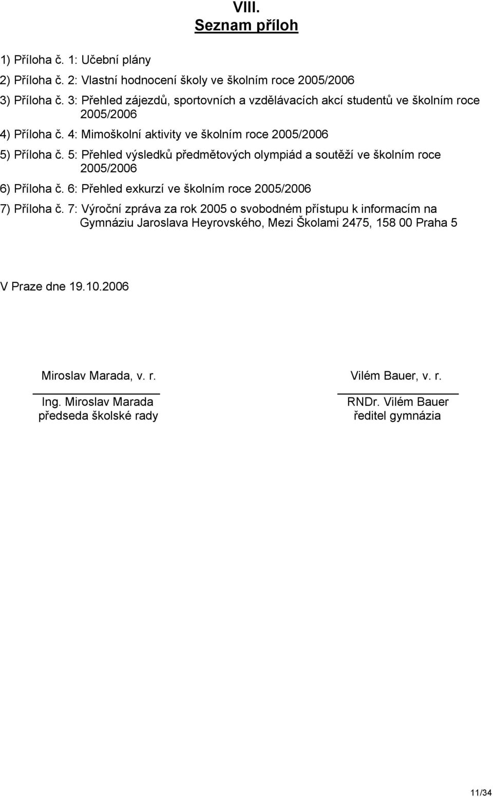 5: Přehled výsledků předmětových olympiád a soutěží ve školním roce 2005/2006 6) Příloha č. 6: Přehled exkurzí ve školním roce 2005/2006 7) Příloha č.