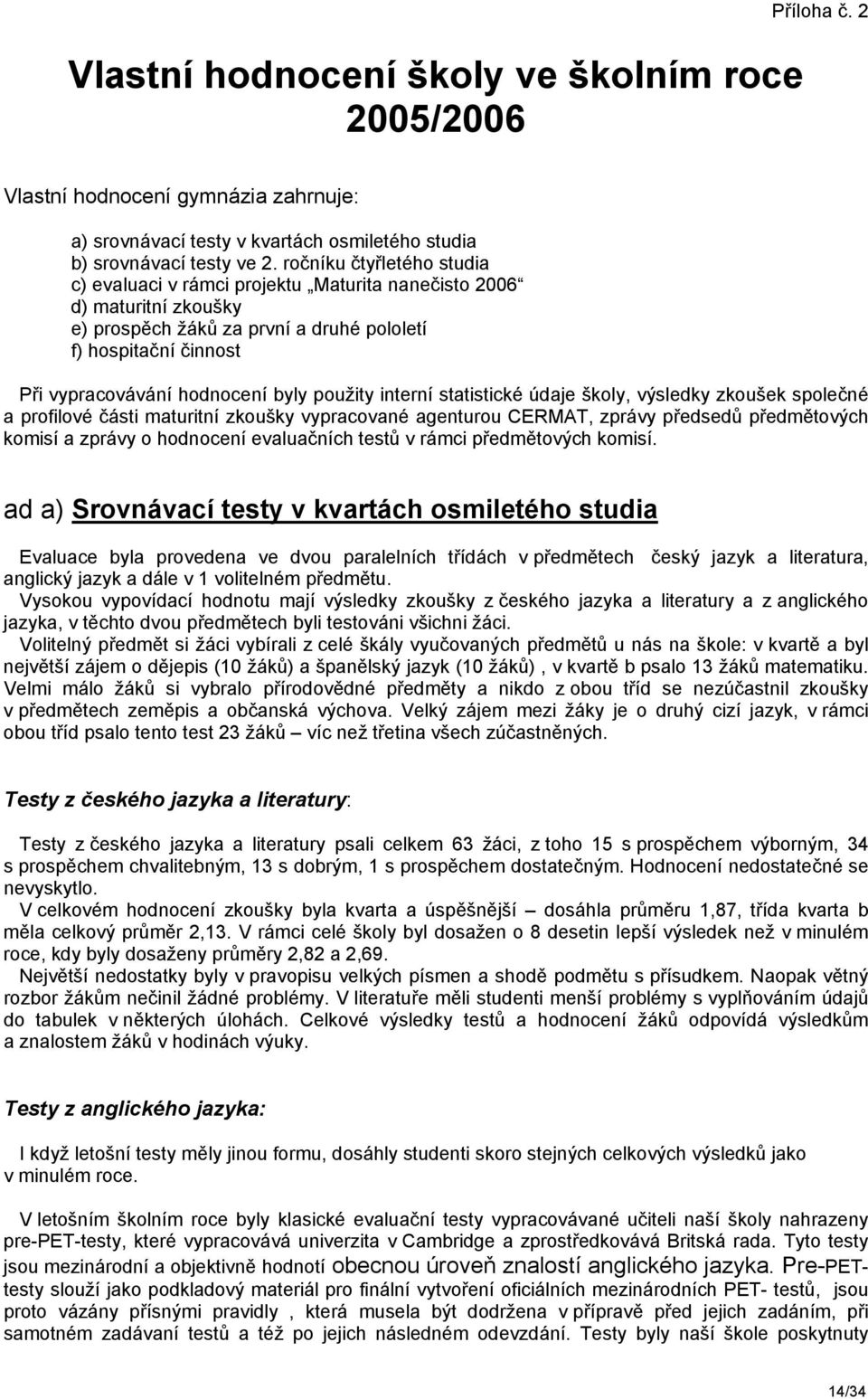 použity interní statistické údaje školy, výsledky zkoušek společné a profilové části maturitní zkoušky vypracované agenturou CERMAT, zprávy předsedů předmětových komisí a zprávy o hodnocení