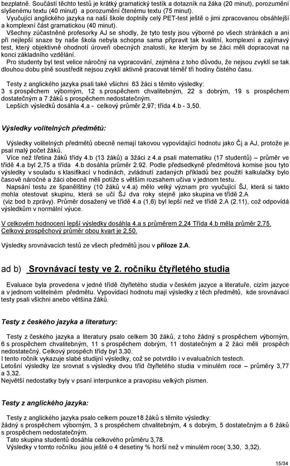 Všechny zúčastněné profesorky AJ se shodly, že tyto testy jsou výborné po všech stránkách a ani při nejlepší snaze by naše škola nebyla schopna sama připravit tak kvalitní, komplexní a zajímavý test,