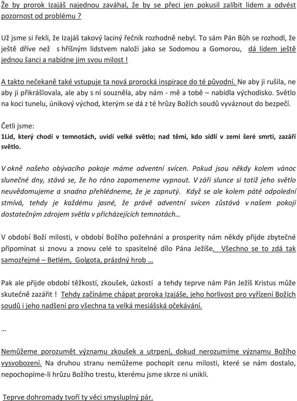 A takto nečekaně také vstupuje ta nová prorocká inspirace do té původní. Ne aby ji rušila, ne aby ji přikrášlovala, ale aby s ní souzněla, aby nám - mě a tobě nabídla východisko.