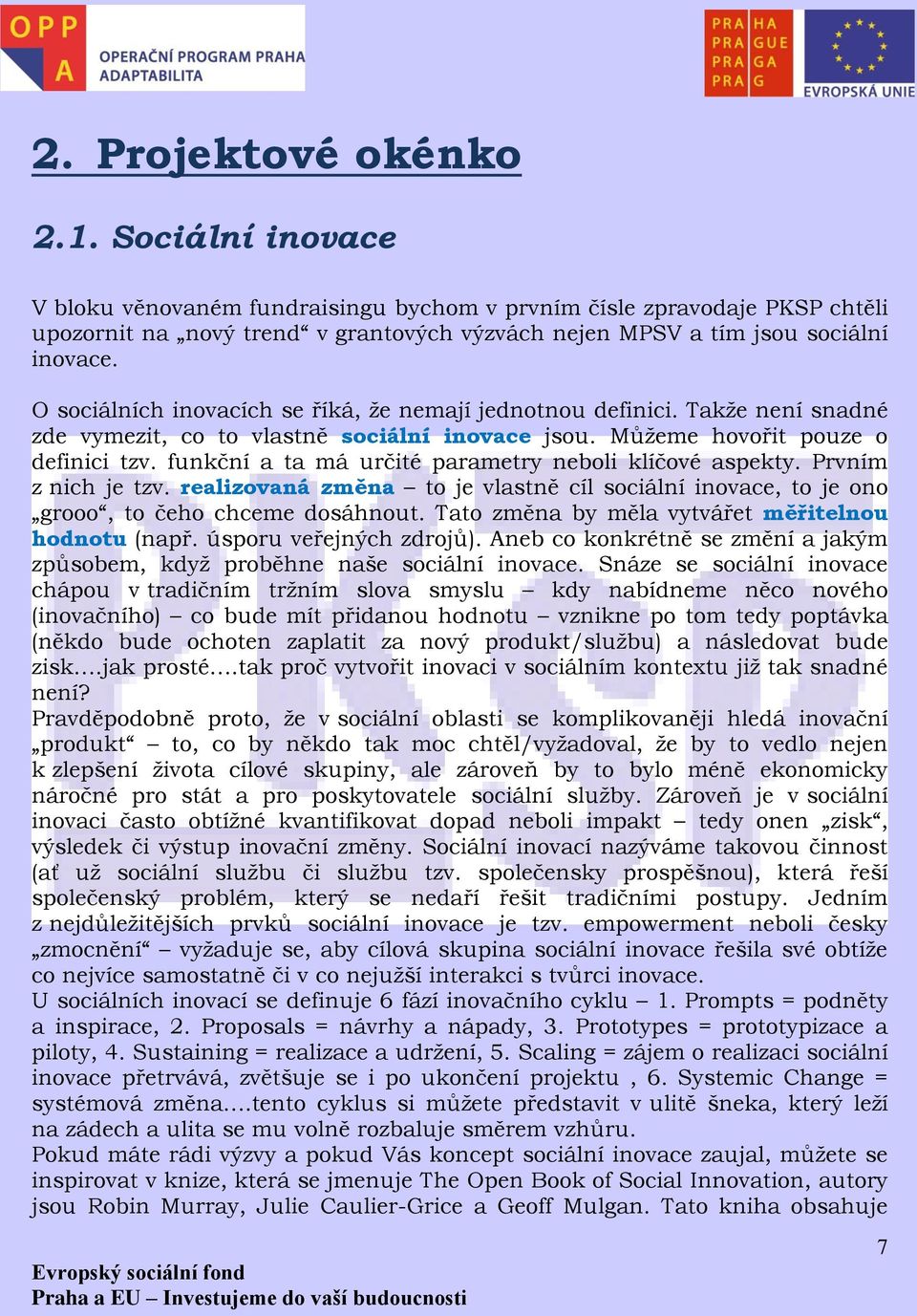 O sociálních inovacích se říká, že nemají jednotnou definici. Takže není snadné zde vymezit, co to vlastně sociální inovace jsou. Můžeme hovořit pouze o definici tzv.