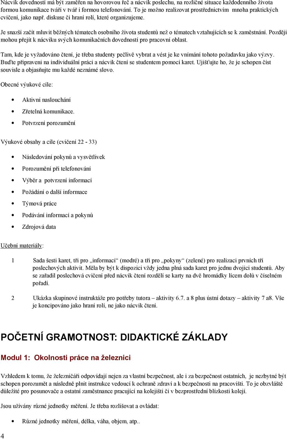 Je snazší začít mluvit běžných tématech osobního života studentů než o tématech vztahujících se k zaměstnání. Později mohou přejít k nácviku svých komunikačních dovedností pro pracovní oblast.