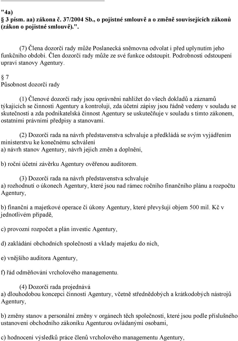 7 Působnost dozorčí rady (1) Členové dozorčí rady jsou oprávněni nahlížet do všech dokladů a záznamů týkajících se činnosti Agentury a kontrolují, zda účetní zápisy jsou řádně vedeny v souladu se