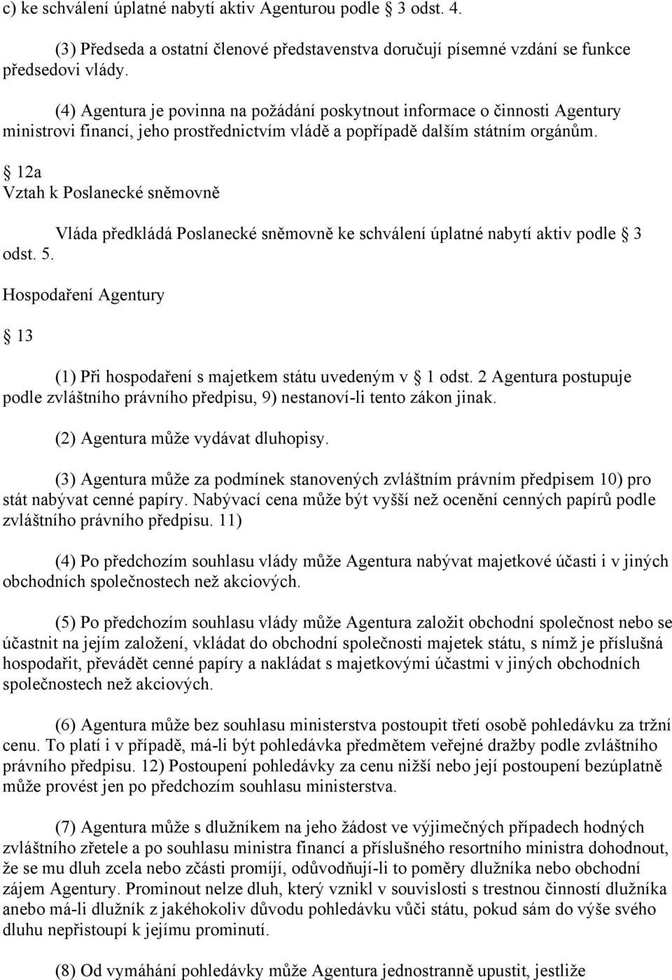 12a Vztah k Poslanecké sněmovně Vláda předkládá Poslanecké sněmovně ke schválení úplatné nabytí aktiv podle 3 odst. 5. Hospodaření Agentury 13 (1) Při hospodaření s majetkem státu uvedeným v 1 odst.