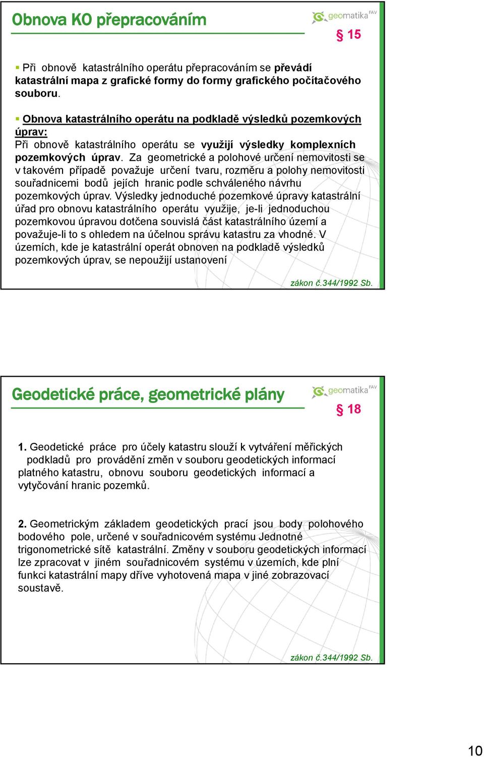 Za geometrické a polohové určení nemovitosti se v takovém případě považuje určení tvaru, rozměru a polohy nemovitosti souřadnicemi bodů jejích hranic podle schváleného návrhu pozemkových úprav.