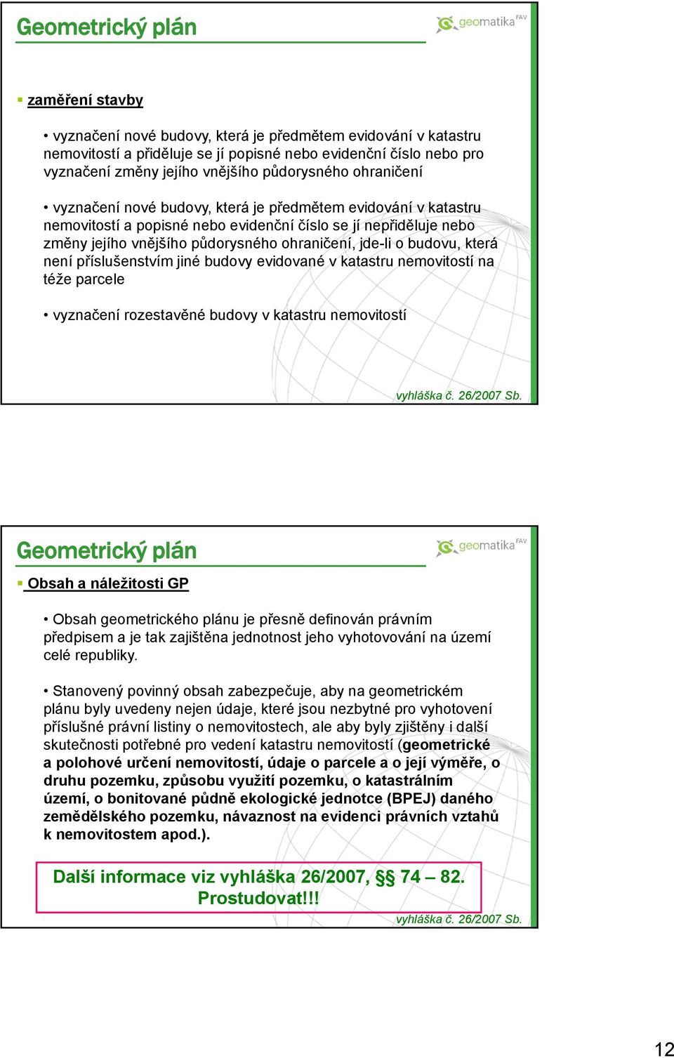 jde-li o budovu, která není příslušenstvím jiné budovy evidované v katastru nemovitostí na téže parcele vyznačení rozestavěné budovy v katastru nemovitostí Geometrický plán Obsah a náležitosti GP