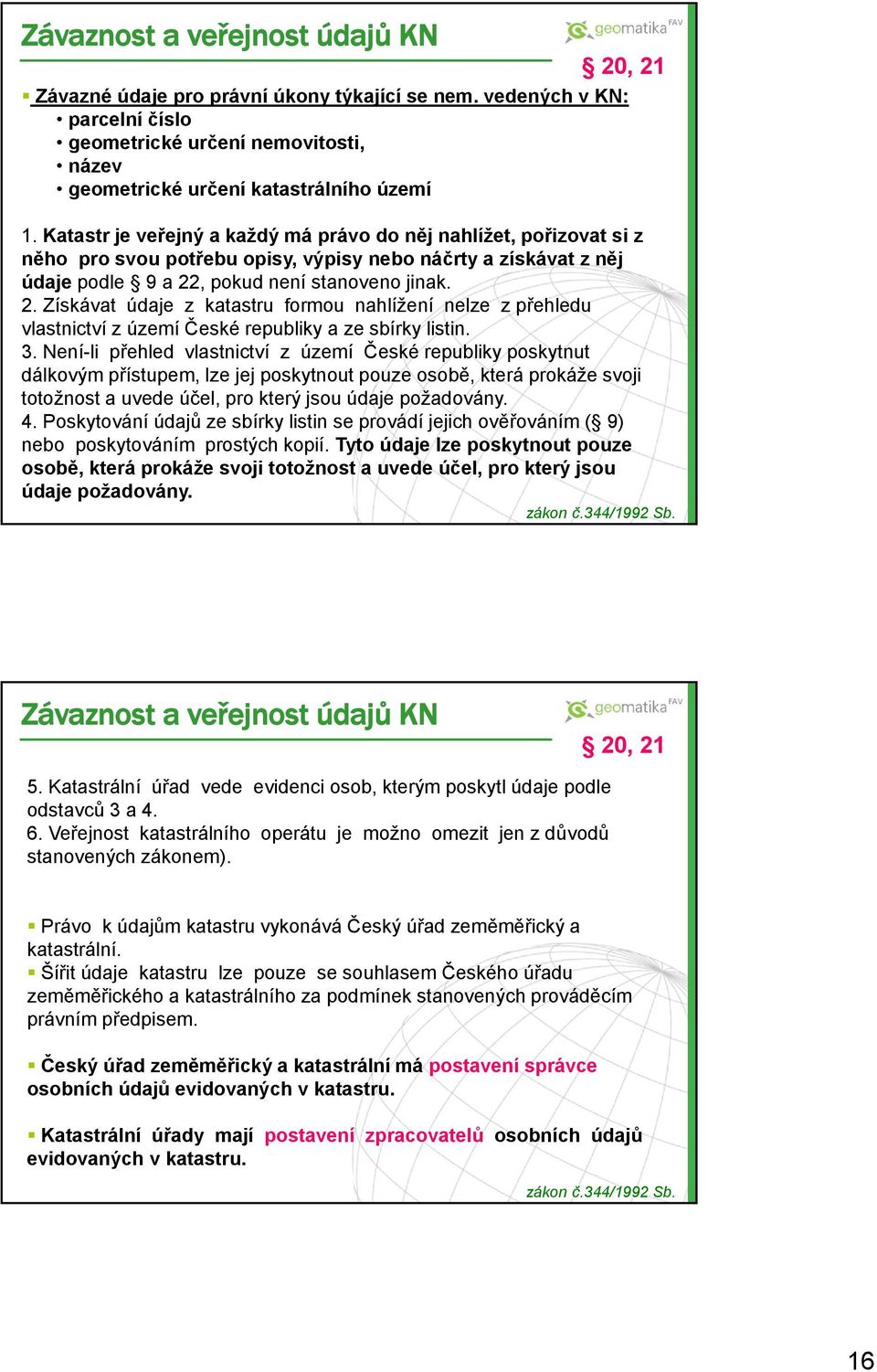 , pokud není stanoveno jinak. 2. Získávat údaje z katastru formou nahlížení nelze z přehledu vlastnictví z území České republiky a ze sbírky listin. 3.