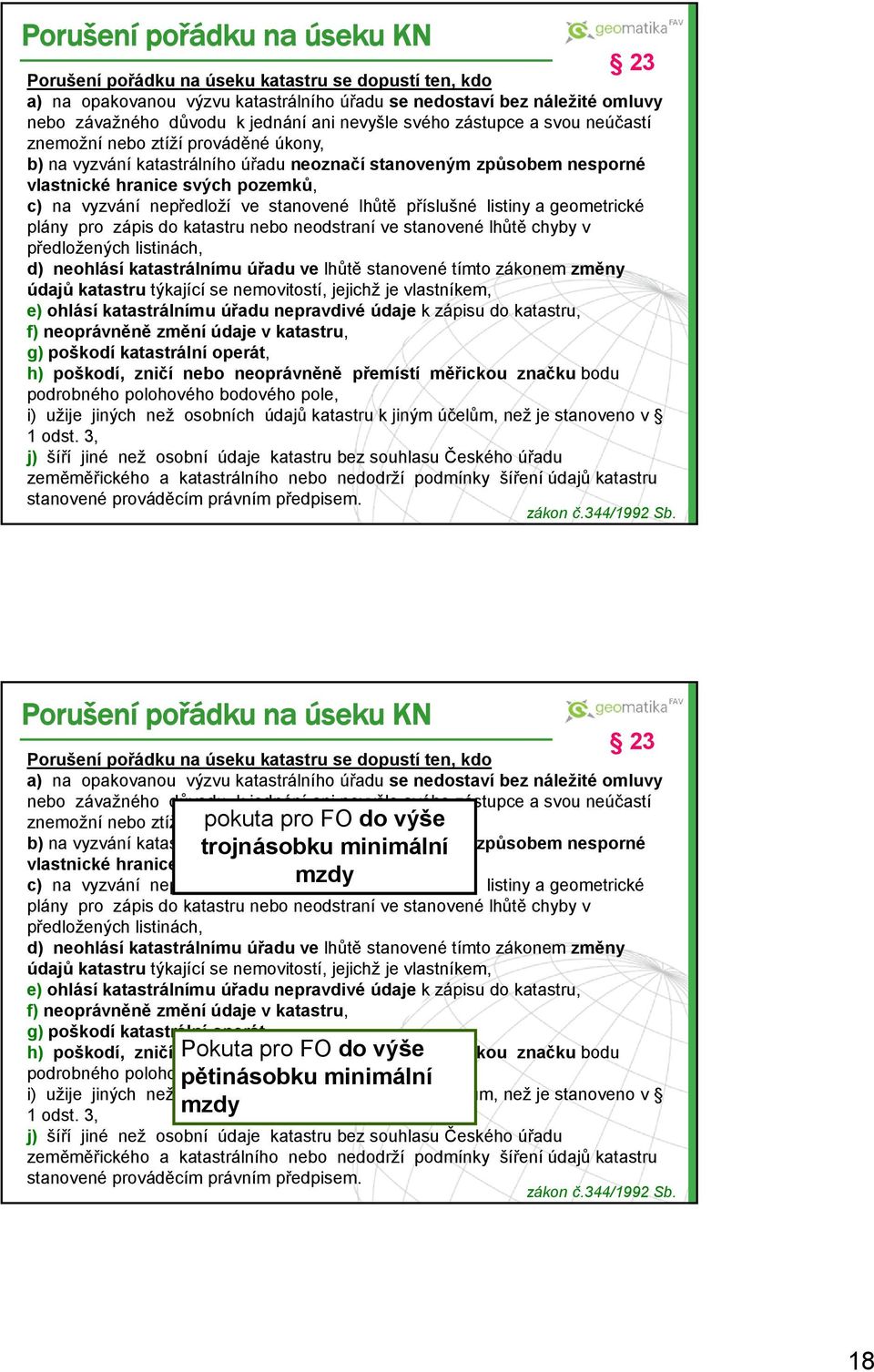 nepředloží ve stanovené lhůtě příslušné listiny a geometrické plány pro zápis do katastru nebo neodstraní ve stanovené lhůtě chyby v předložených listinách, d) neohlásí katastrálnímu úřadu ve lhůtě