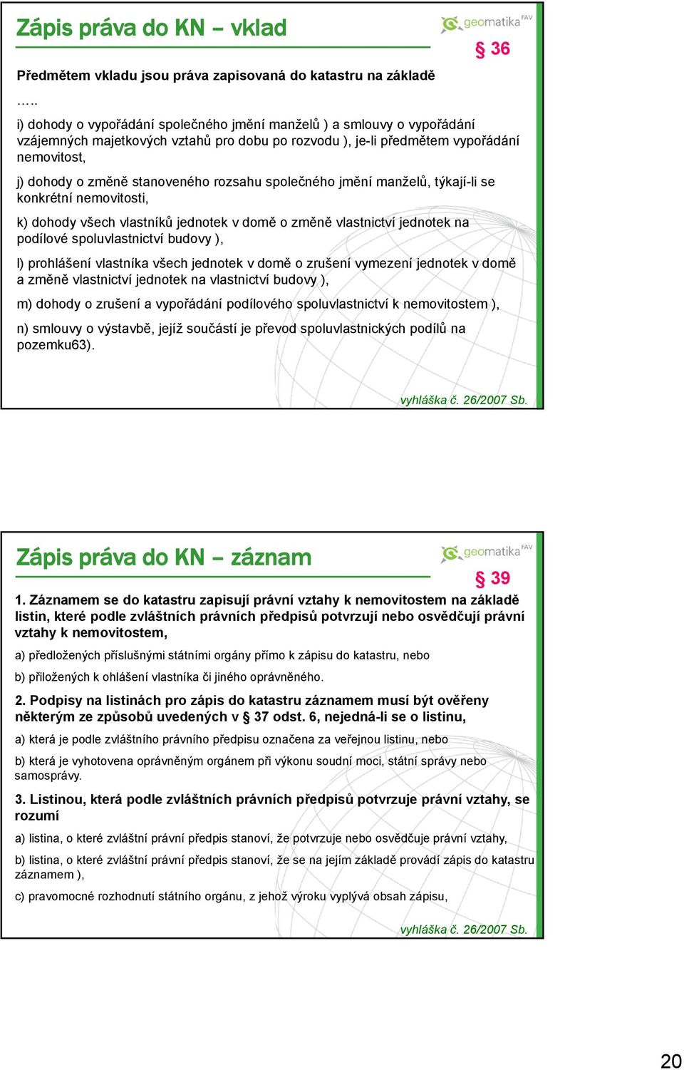 rozsahu společného jmění manželů, týkají-li se konkrétní nemovitosti, k) dohody všech vlastníků jednotek v domě o změně vlastnictví jednotek na podílové spoluvlastnictví budovy ), l) prohlášení