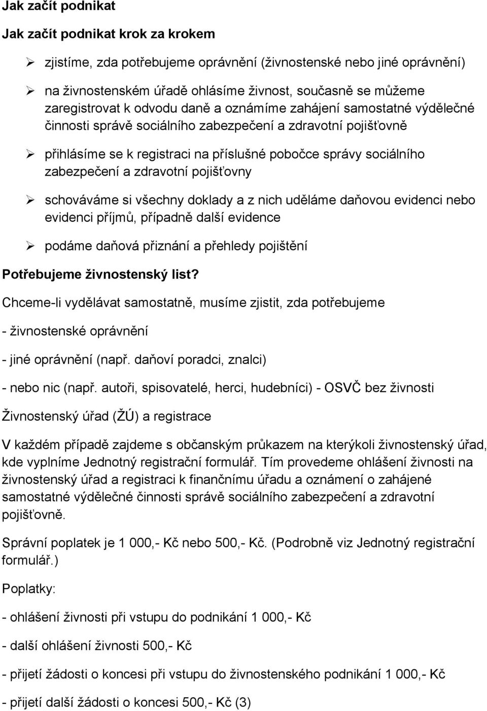 zdravotní pojišťovny schováváme si všechny doklady a z nich uděláme daňovou evidenci nebo evidenci příjmů, případně další evidence podáme daňová přiznání a přehledy pojištění Potřebujeme živnostenský