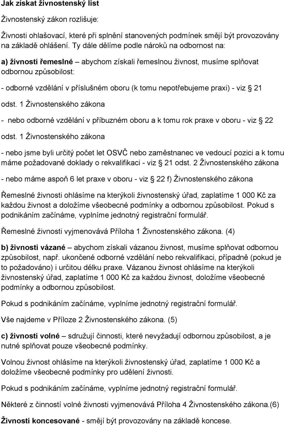 praxi) - viz 21 odst. 1 Živnostenského zákona - nebo odborné vzdělání v příbuzném oboru a k tomu rok praxe v oboru - viz 22 odst.