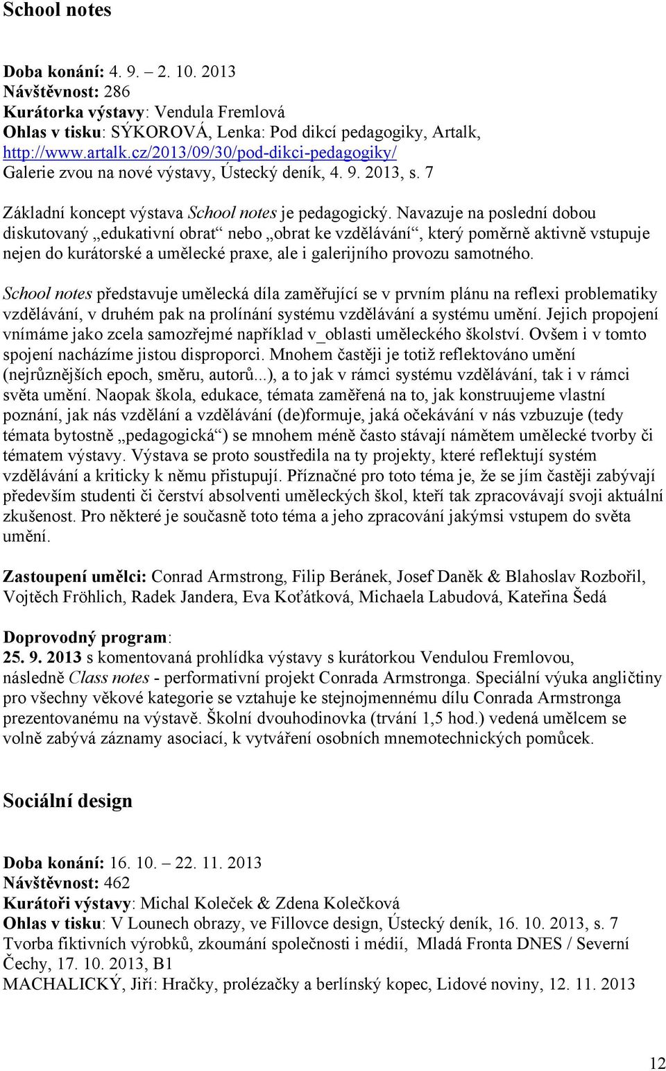 Navazuje na poslední dobou diskutovaný edukativní obrat nebo obrat ke vzdělávání, který poměrně aktivně vstupuje nejen do kurátorské a umělecké praxe, ale i galerijního provozu samotného.