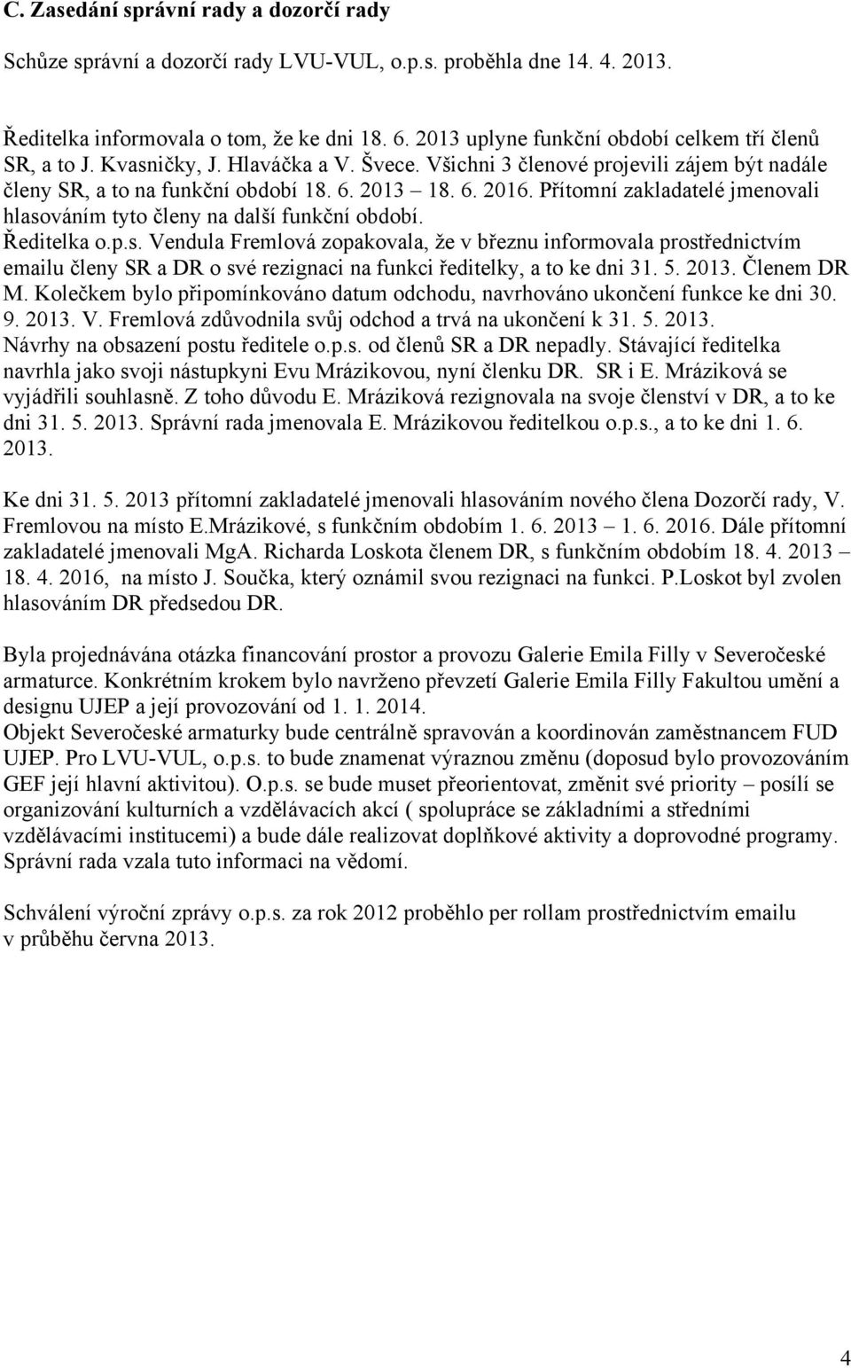 Přítomní zakladatelé jmenovali hlasováním tyto členy na další funkční období. Ředitelka o.p.s. Vendula Fremlová zopakovala, že v březnu informovala prostřednictvím emailu členy SR a DR o své rezignaci na funkci ředitelky, a to ke dni 31.