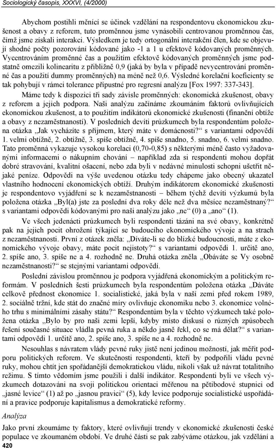 Vycentrováním proměnné čas a použitím efektově kódovaných proměnných jsme podstatně omezili kolinearitu z přibližně 0,9 (jaká by byla v případě nevycentrování proměnné čas a použití dummy proměnných)