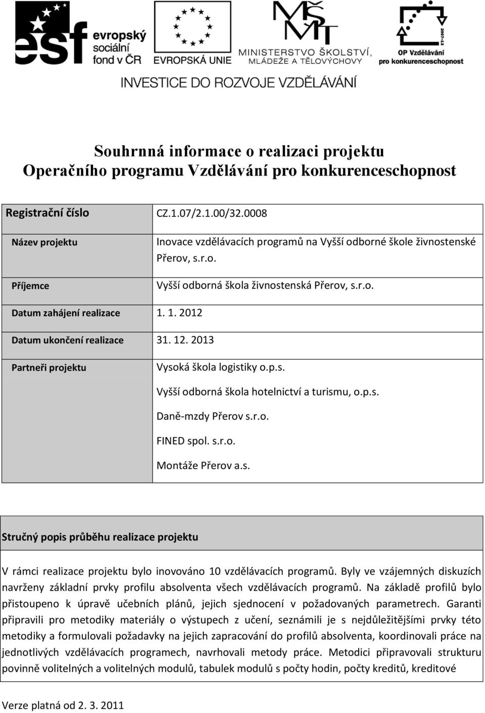 12. 2013 Partneři projektu Vysoká škola logistiky o.p.s. Vyšší odborná škola hotelnictví a turismu, o.p.s. Daně-mzdy Přerov s.r.o. FINED spol. s.r.o. Montáže Přerov a.s. Stručný popis průběhu realizace projektu V rámci realizace projektu bylo inovováno 10 vzdělávacích programů.