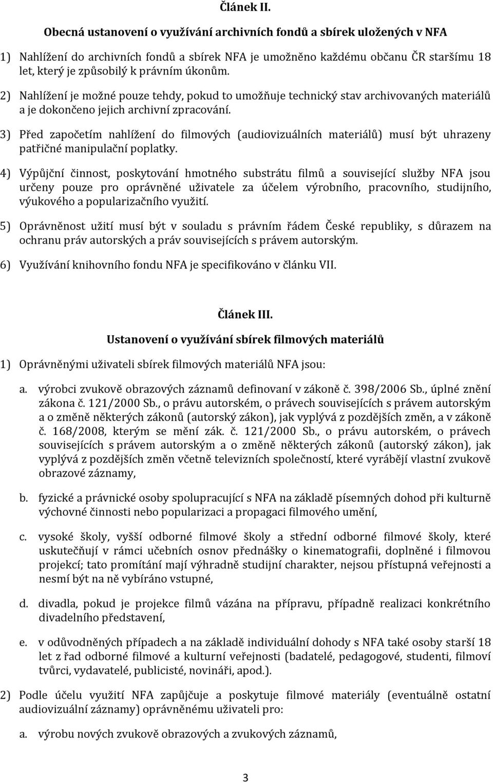 úkonům. 2) Nahlížení je možné pouze tehdy, pokud to umožňuje technický stav archivovaných materiálů a je dokončeno jejich archivní zpracování.