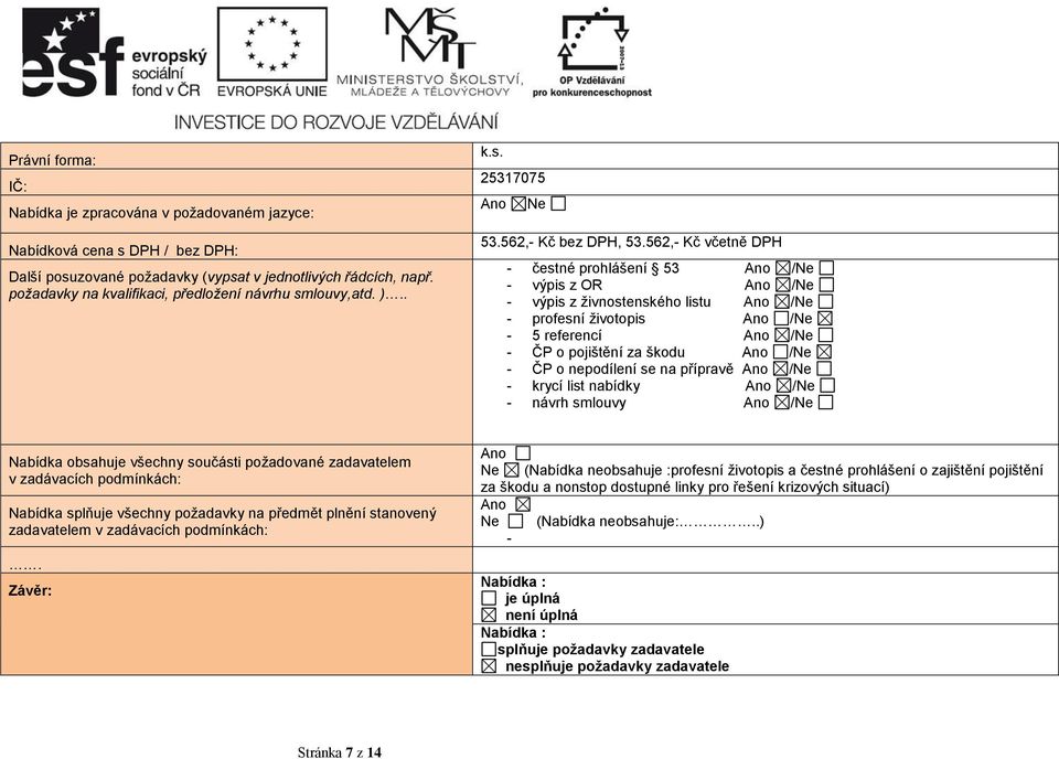 562,- Kč včetně DPH - čestné prohlášení 53 Ano /Ne - výpis z OR Ano /Ne - výpis z živnostenského listu Ano /Ne - profesní životopis Ano /Ne - 5 referencí Ano /Ne - ČP o pojištění za škodu Ano /Ne -