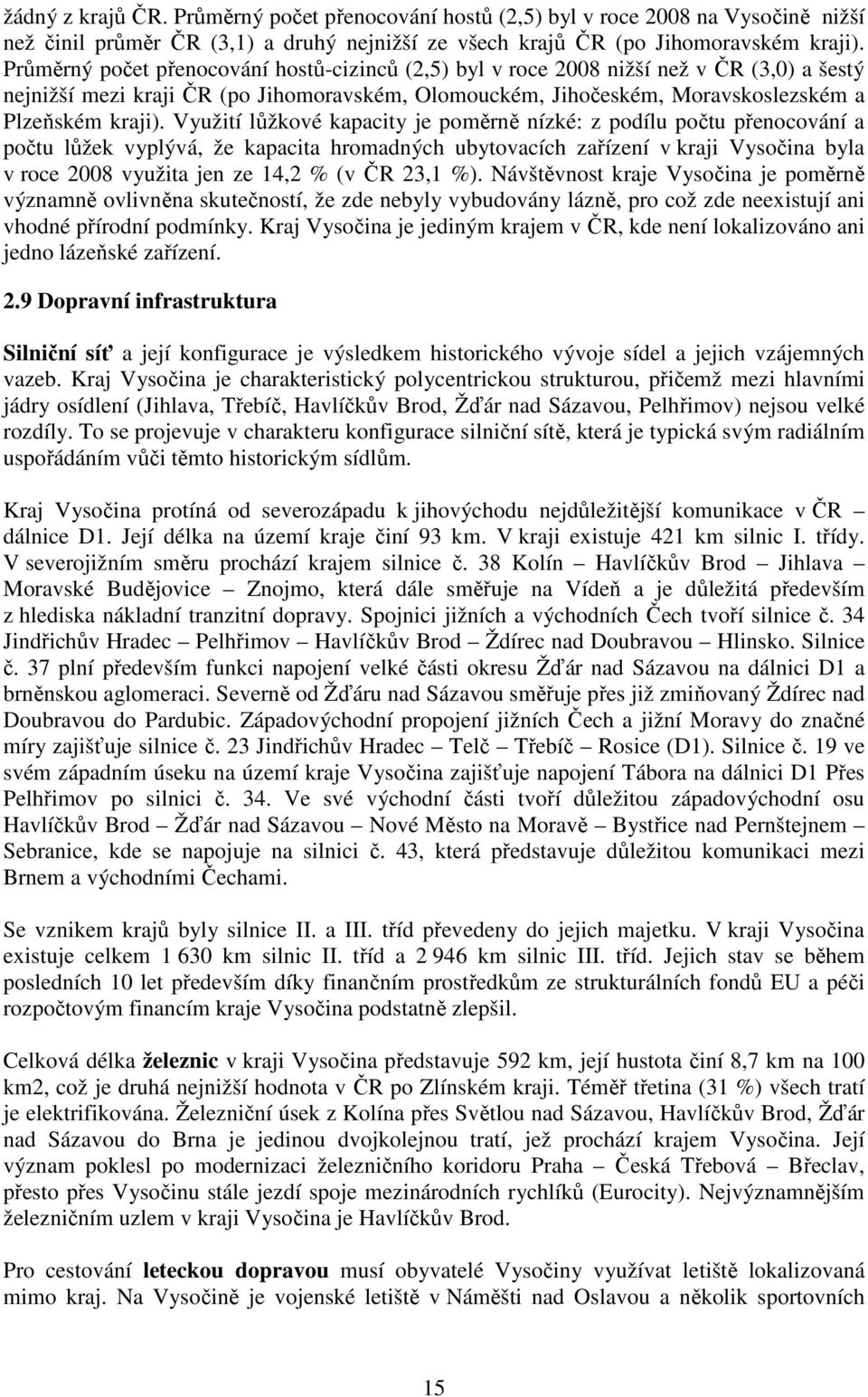 Využití lůžkové kapacity je poměrně nízké: z podílu počtu přenocování a počtu lůžek vyplývá, že kapacita hromadných ubytovacích zařízení v kraji Vysočina byla v roce 2008 využita jen ze 14,2 % (v ČR