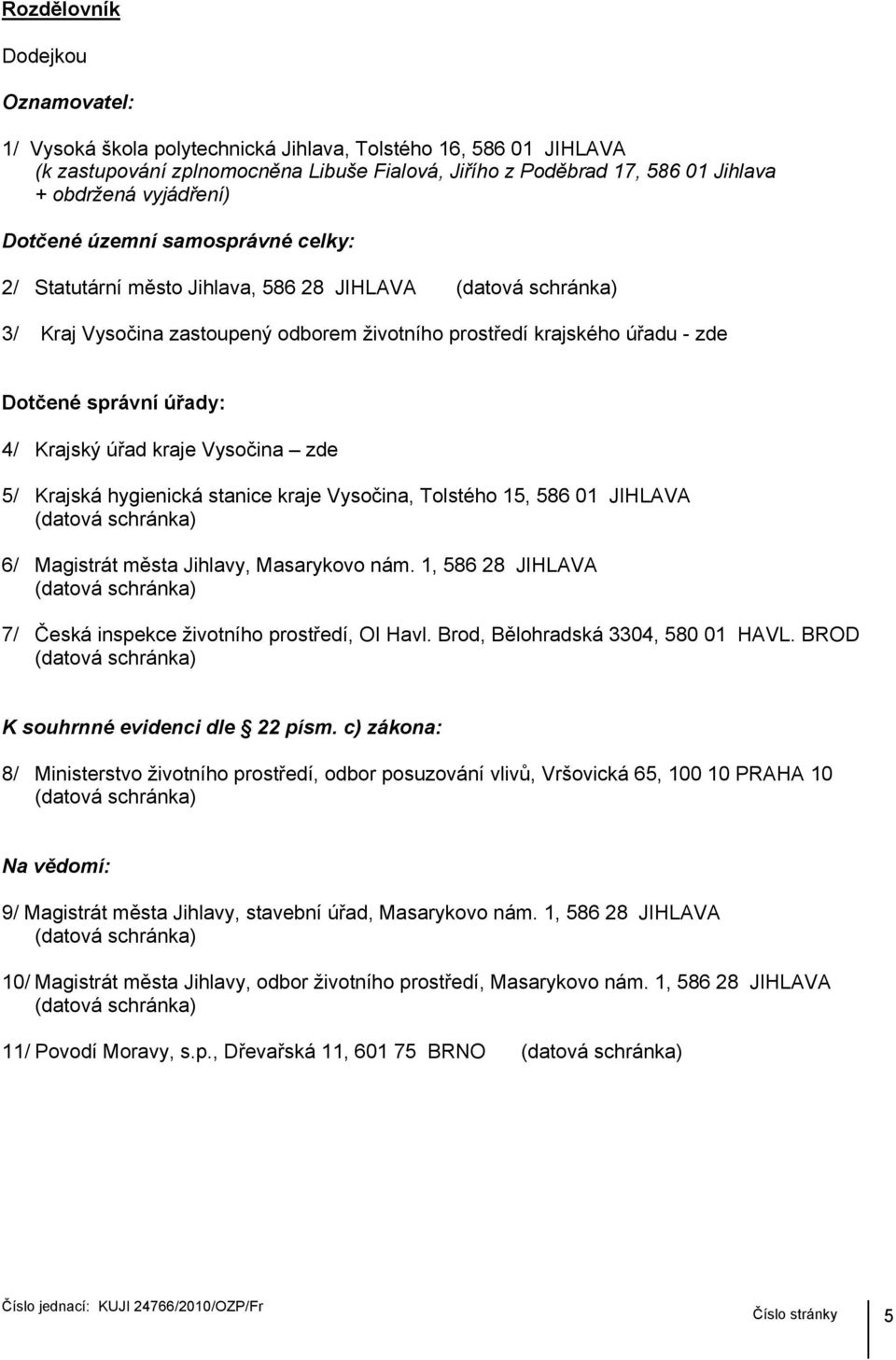 Krajský úřad kraje Vysočina zde 5/ Krajská hygienická stanice kraje Vysočina, Tolstého 15, 586 01 JIHLAVA 6/ Magistrát města Jihlavy, Masarykovo nám.