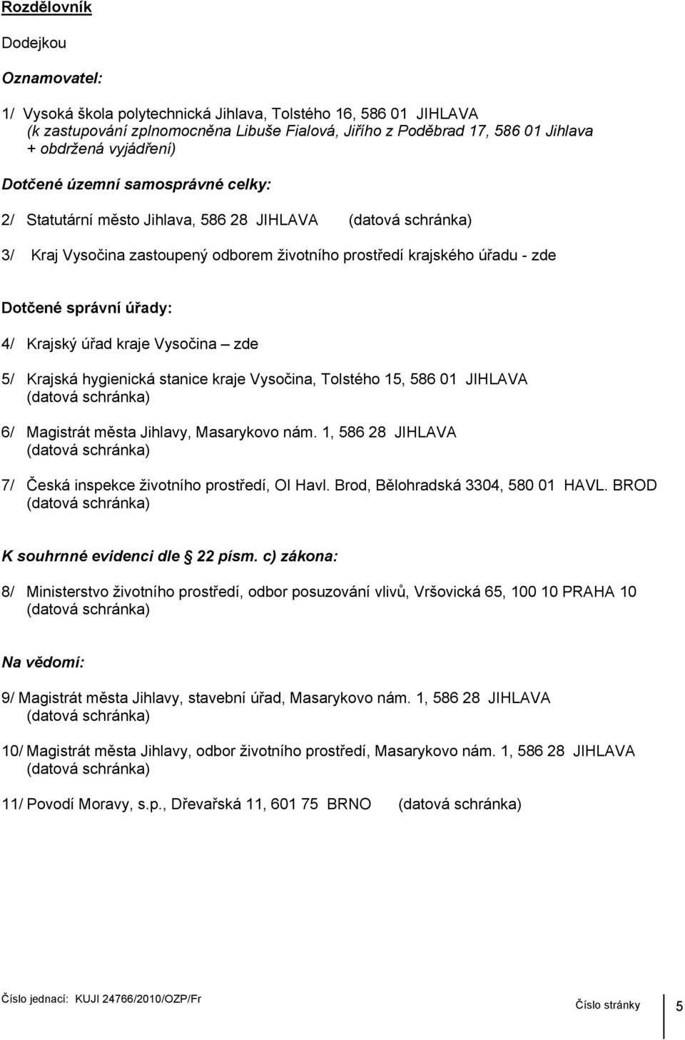 Krajský úřad kraje Vysočina zde 5/ Krajská hygienická stanice kraje Vysočina, Tolstého 15, 586 01 JIHLAVA 6/ Magistrát města Jihlavy, Masarykovo nám.