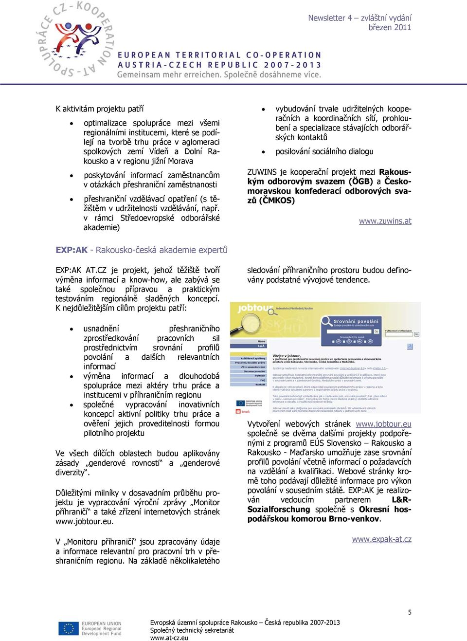 v rámci Středoevropské odborářské akademie) vybudování trvale udržitelných kooperačních a koordinačních sítí, prohloubení a specializace stávajících odborářských kontaktů posilování sociálního