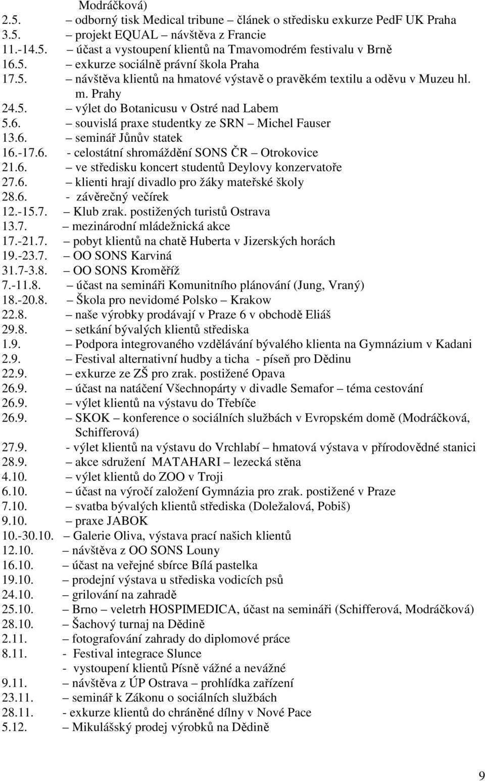 -17.6. - celostátní shromáždění SONS ČR Otrokovice 21.6. ve středisku koncert studentů Deylovy konzervatoře 27.6. klienti hrají divadlo pro žáky mateřské školy 28.6. - závěrečný večírek 12.-15.7. Klub zrak.